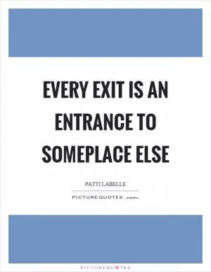 Every exit is an entrance to someplace else Picture Quote #1