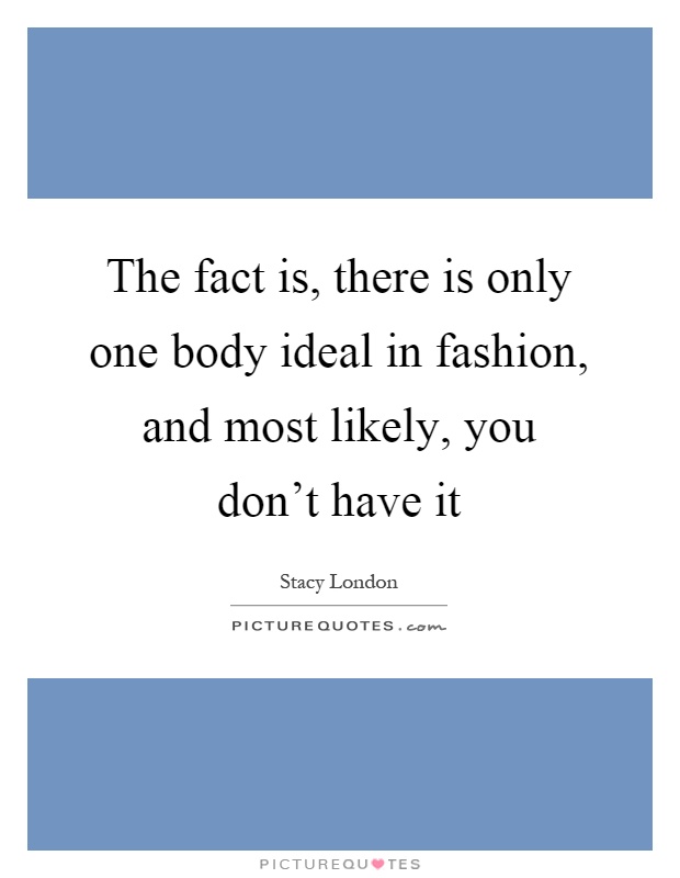 The fact is, there is only one body ideal in fashion, and most likely, you don't have it Picture Quote #1