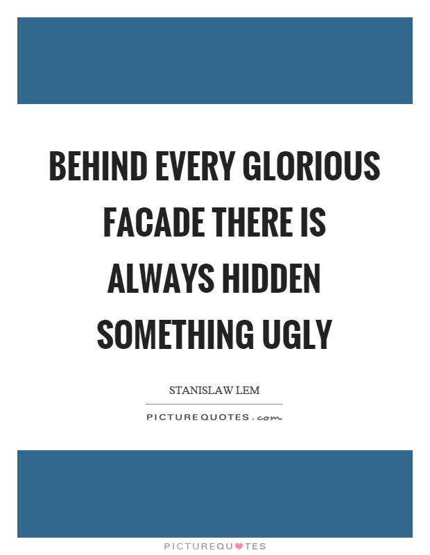 Behind every glorious facade there is always hidden something ugly Picture Quote #1