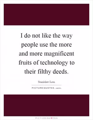 I do not like the way people use the more and more magnificent fruits of technology to their filthy deeds Picture Quote #1