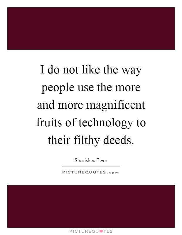 I do not like the way people use the more and more magnificent fruits of technology to their filthy deeds Picture Quote #1