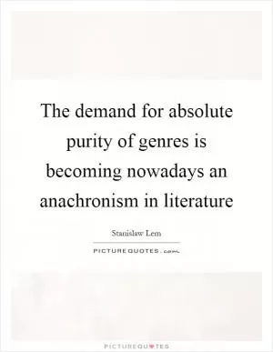 The demand for absolute purity of genres is becoming nowadays an anachronism in literature Picture Quote #1