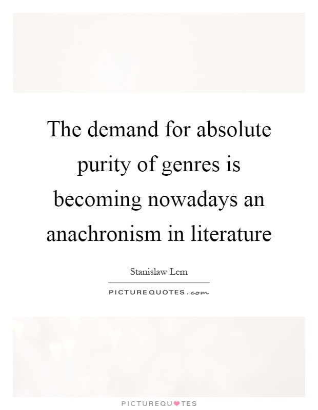 The demand for absolute purity of genres is becoming nowadays an anachronism in literature Picture Quote #1