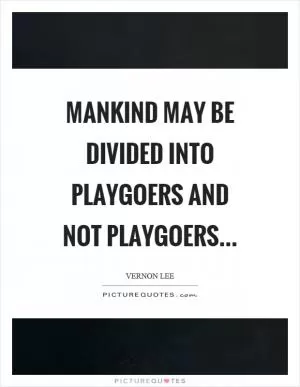 Mankind may be divided into playgoers and not playgoers Picture Quote #1