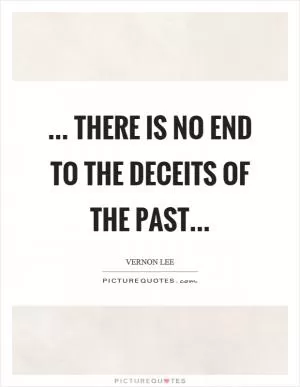... there is no end to the deceits of the past Picture Quote #1