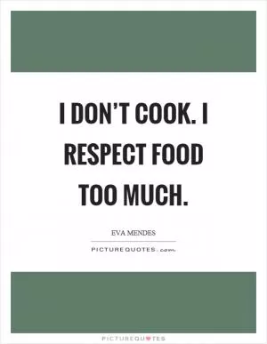 I don’t cook. I respect food too much Picture Quote #1
