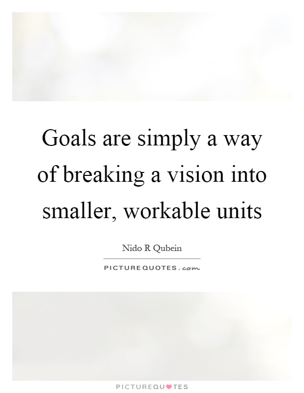 Goals are simply a way of breaking a vision into smaller, workable units Picture Quote #1