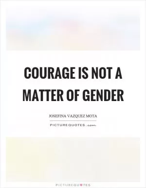 Courage is not a matter of gender Picture Quote #1