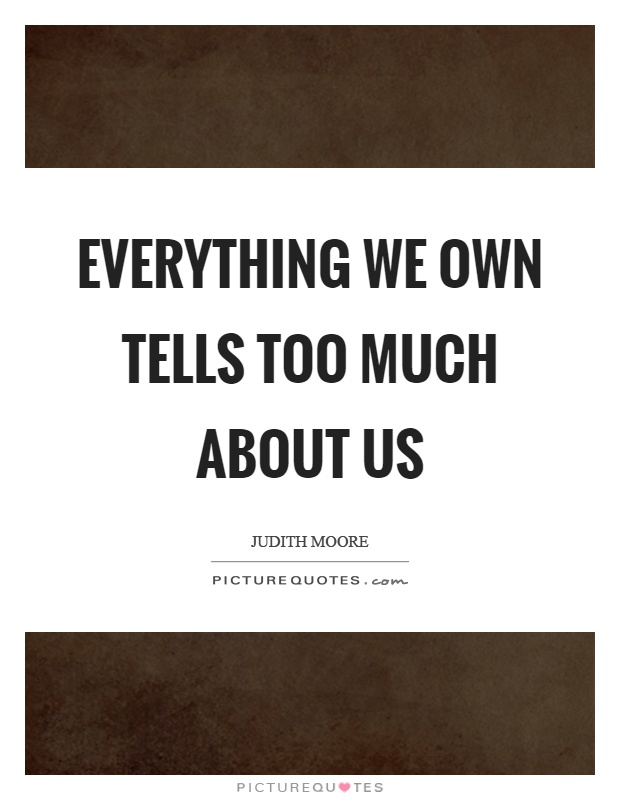 Everything we own tells too much about us Picture Quote #1