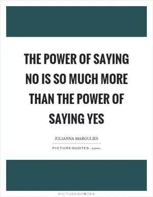 The power of saying no is so much more than the power of saying yes Picture Quote #1