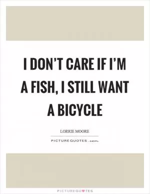 I don’t care if I’m a fish, I still want a bicycle Picture Quote #1