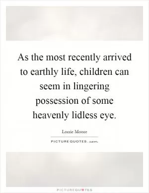 As the most recently arrived to earthly life, children can seem in lingering possession of some heavenly lidless eye Picture Quote #1