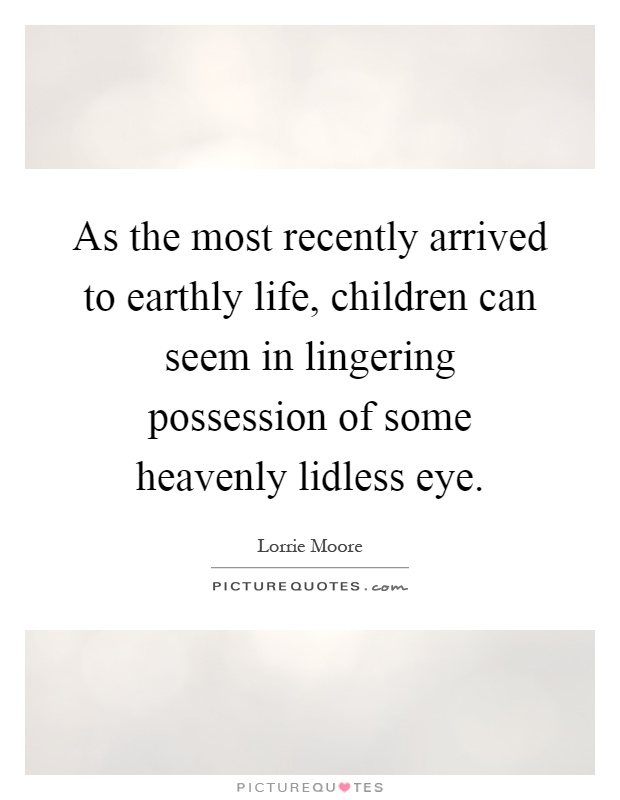 As the most recently arrived to earthly life, children can seem in lingering possession of some heavenly lidless eye Picture Quote #1