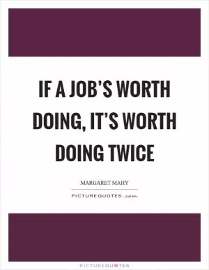 If a job’s worth doing, it’s worth doing twice Picture Quote #1