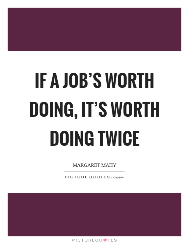 If a job's worth doing, it's worth doing twice Picture Quote #1