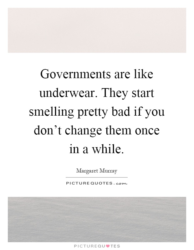 Governments are like underwear. They start smelling pretty bad if you don't change them once in a while Picture Quote #1