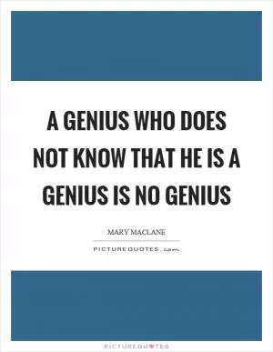 A genius who does not know that he is a genius is no genius Picture Quote #1