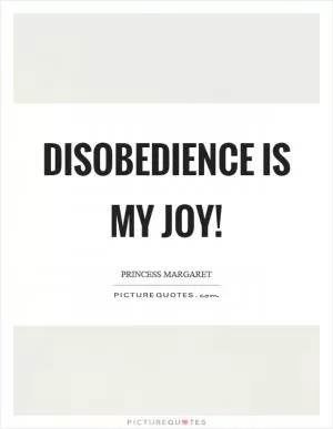Disobedience is my joy! Picture Quote #1