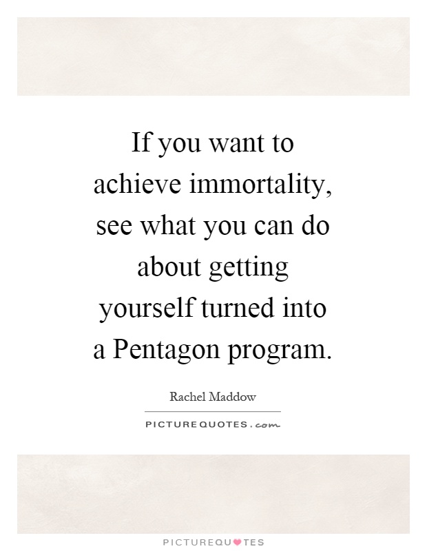 If you want to achieve immortality, see what you can do about getting yourself turned into a Pentagon program Picture Quote #1
