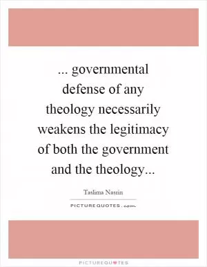 ... governmental defense of any theology necessarily weakens the legitimacy of both the government and the theology Picture Quote #1