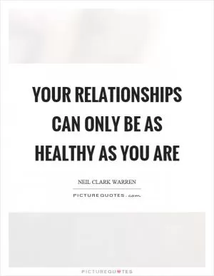 Your relationships can only be as healthy as you are Picture Quote #1