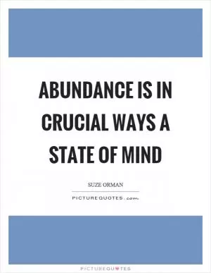 Abundance is in crucial ways a state of mind Picture Quote #1