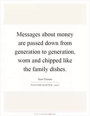 Messages about money are passed down from generation to generation, worn and chipped like the family dishes Picture Quote #1