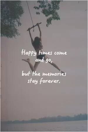 Happy times come and go, but the memories stay forever Picture Quote #1