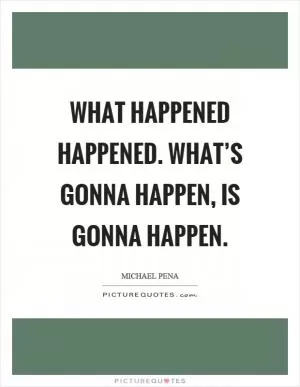 What happened happened. What’s gonna happen, is gonna happen Picture Quote #1