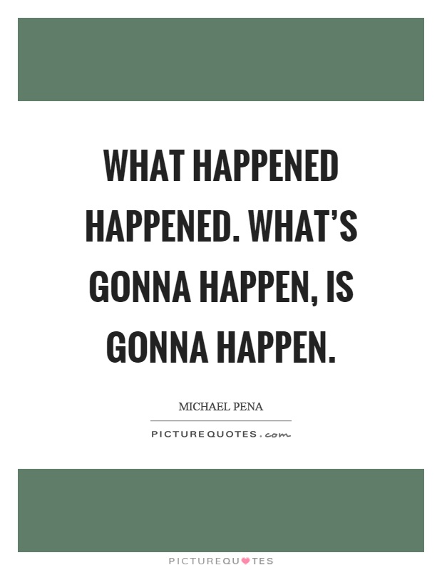 What happened happened. What's gonna happen, is gonna happen Picture Quote #1