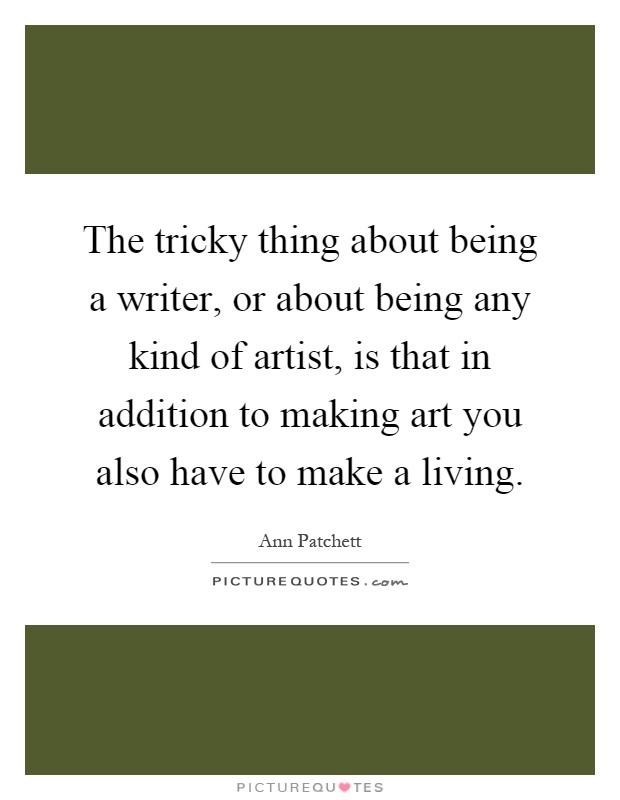 The tricky thing about being a writer, or about being any kind of artist, is that in addition to making art you also have to make a living Picture Quote #1