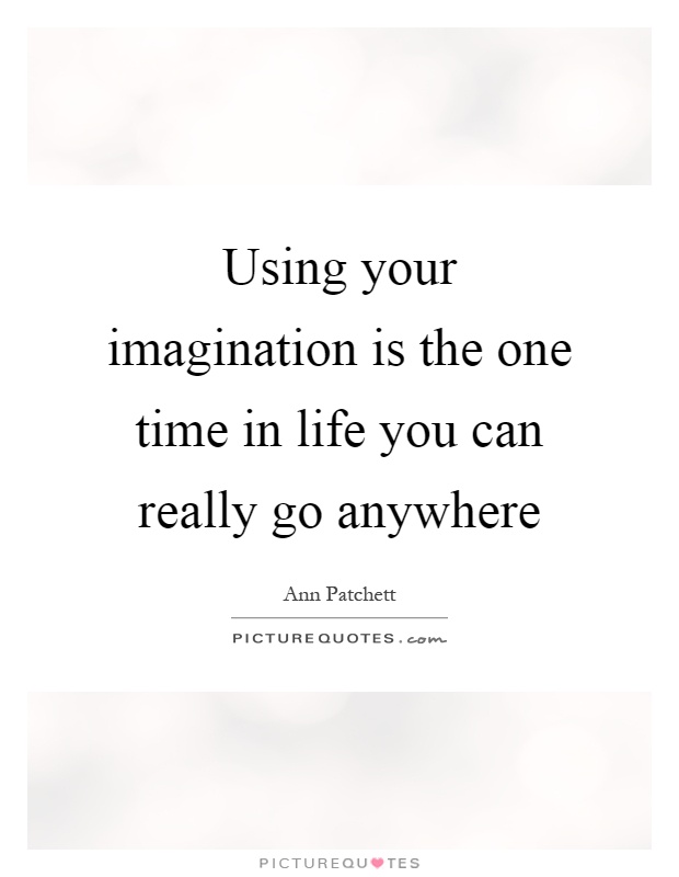 Using your imagination is the one time in life you can really go anywhere Picture Quote #1