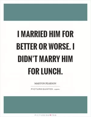 I married him for better or worse. I didn’t marry him for lunch Picture Quote #1