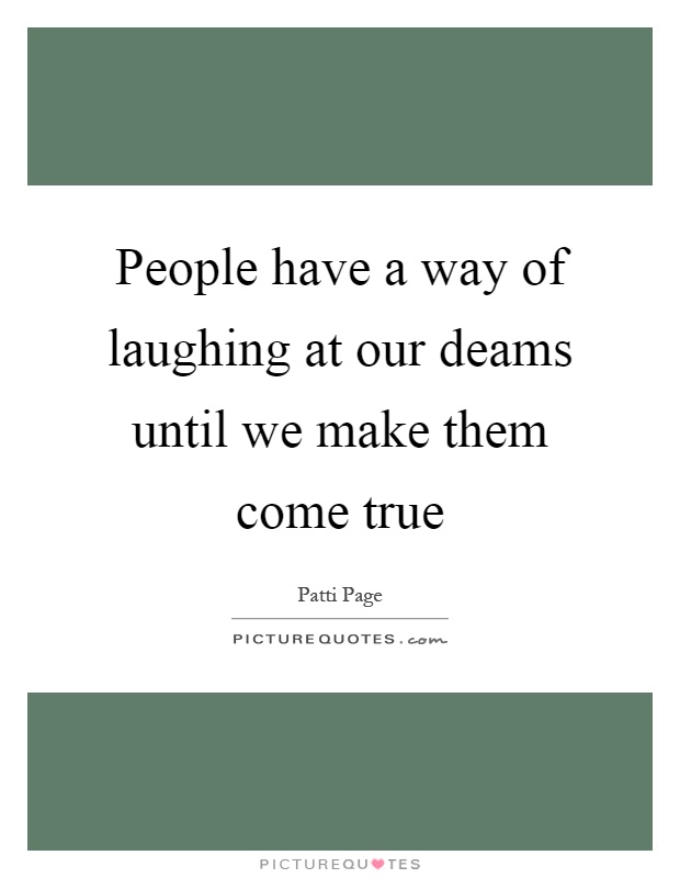 People have a way of laughing at our deams until we make them come true Picture Quote #1