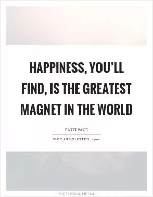 Happiness, you’ll find, is the greatest magnet in the world Picture Quote #1