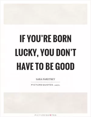 If you’re born lucky, you don’t have to be good Picture Quote #1