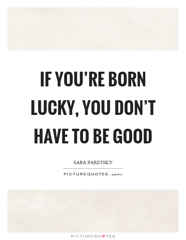 If you're born lucky, you don't have to be good Picture Quote #1