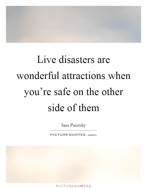 Live disasters are wonderful attractions when you're safe on the other side of them Picture Quote #1