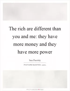 The rich are different than you and me: they have more money and they have more power Picture Quote #1