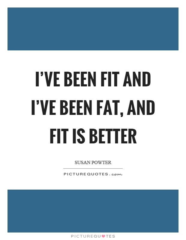 I've been fit and I've been fat, and fit is better Picture Quote #1