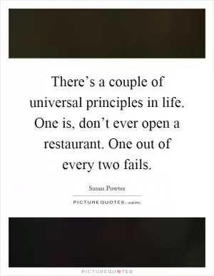 There’s a couple of universal principles in life. One is, don’t ever open a restaurant. One out of every two fails Picture Quote #1
