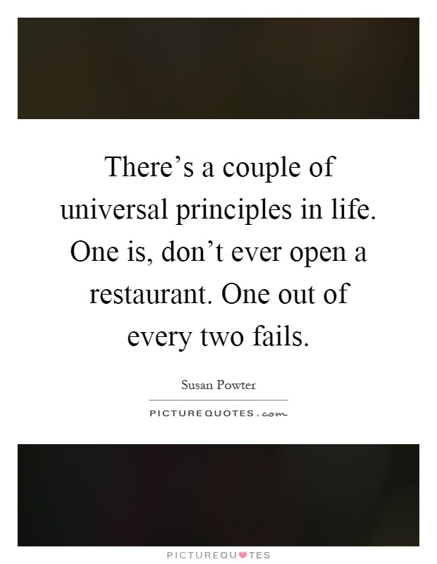 There's a couple of universal principles in life. One is, don't ever open a restaurant. One out of every two fails Picture Quote #1