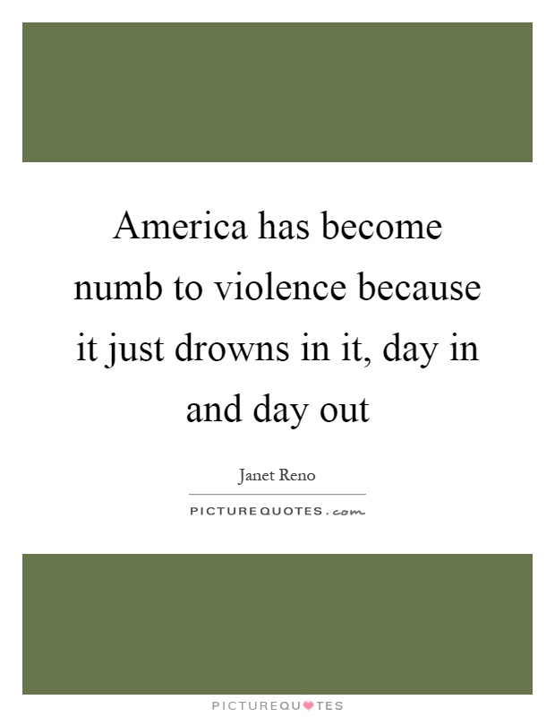 America has become numb to violence because it just drowns in it, day in and day out Picture Quote #1