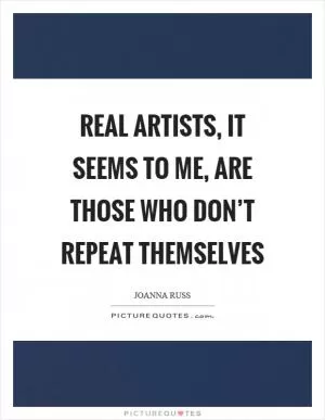 Real artists, it seems to me, are those who don’t repeat themselves Picture Quote #1