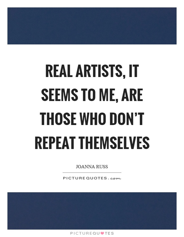 Real artists, it seems to me, are those who don't repeat themselves Picture Quote #1