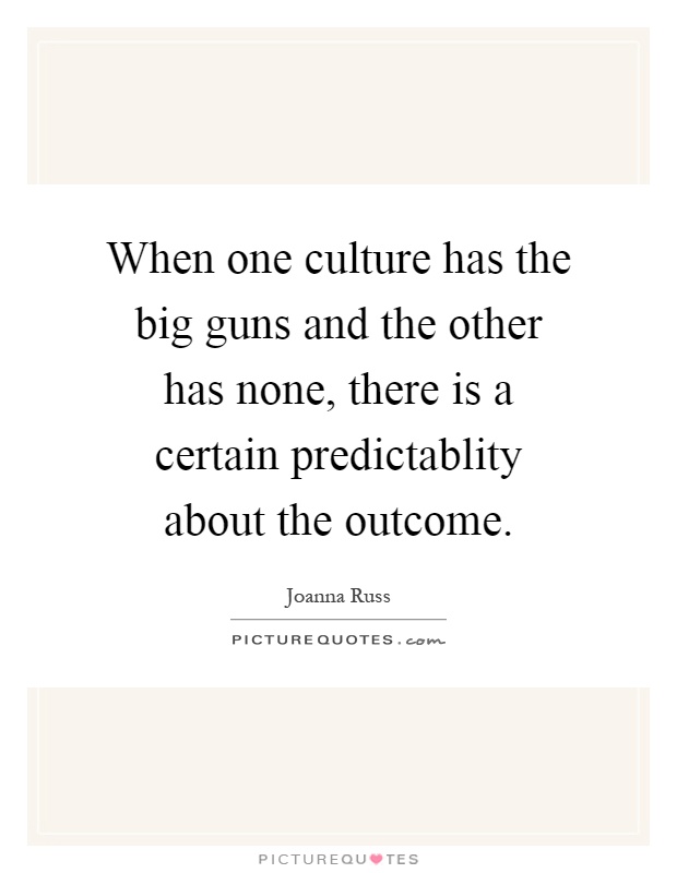 When one culture has the big guns and the other has none, there is a certain predictablity about the outcome Picture Quote #1