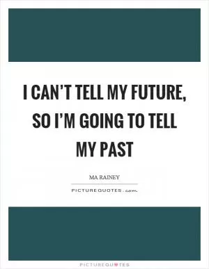 I can’t tell my future, so I’m going to tell my past Picture Quote #1