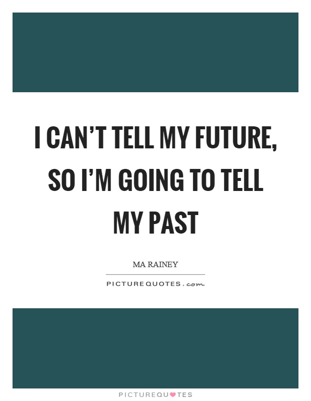 I can't tell my future, so I'm going to tell my past Picture Quote #1