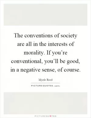 The conventions of society are all in the interests of morality. If you’re conventional, you’ll be good, in a negative sense, of course Picture Quote #1