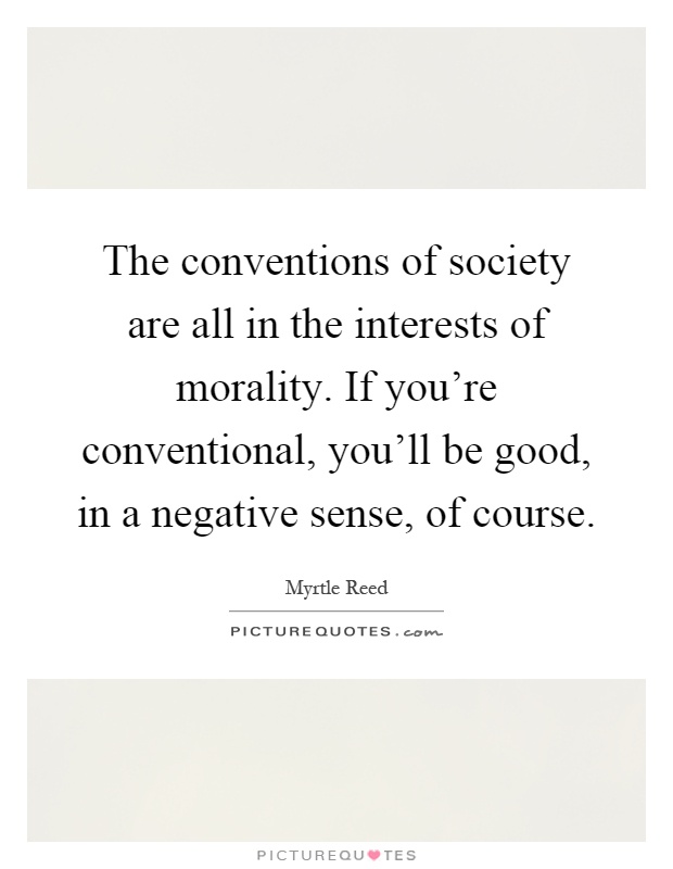The conventions of society are all in the interests of morality. If you're conventional, you'll be good, in a negative sense, of course Picture Quote #1